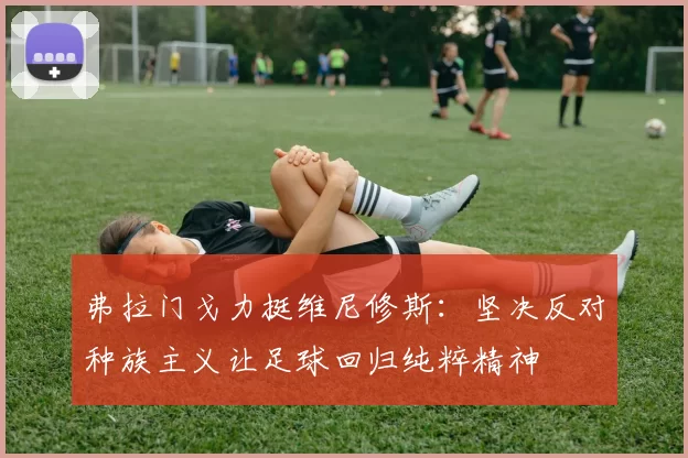 弗拉门戈力挺维尼修斯：坚决反对种族主义让足球回归纯粹精神