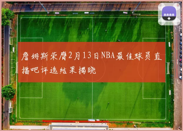 詹姆斯荣膺2月13日NBA最佳球员直播吧评选结果揭晓