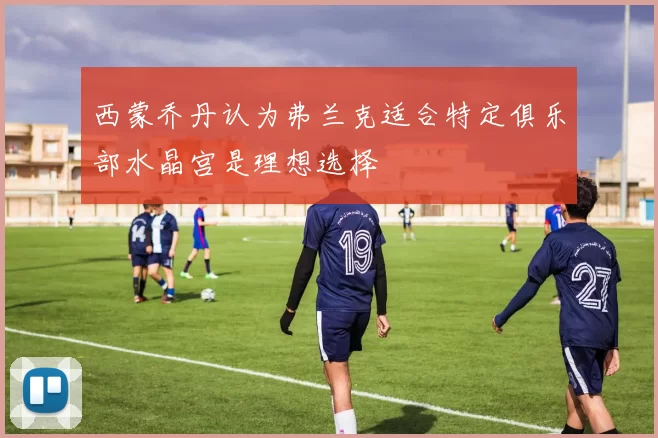 西蒙乔丹认为弗兰克适合特定俱乐部水晶宫是理想选择