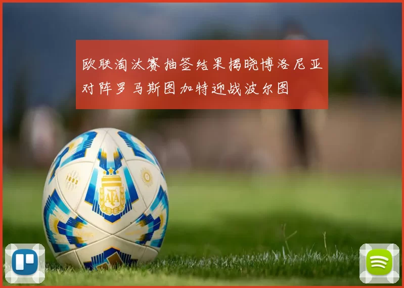 欧联淘汰赛抽签结果揭晓博洛尼亚对阵罗马斯图加特迎战波尔图