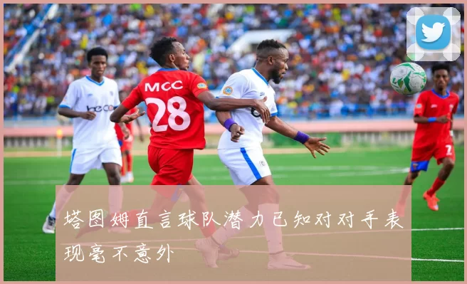 塔图姆直言球队潜力已知对对手表现毫不意外