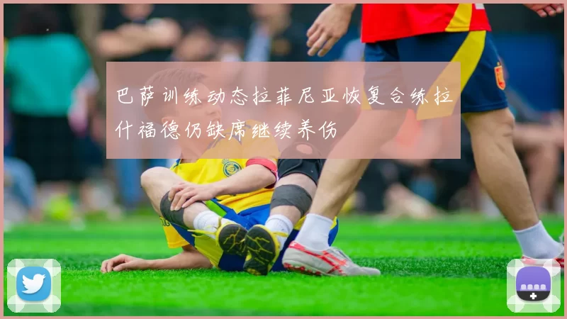 巴萨训练动态拉菲尼亚恢复合练拉什福德仍缺席继续养伤
