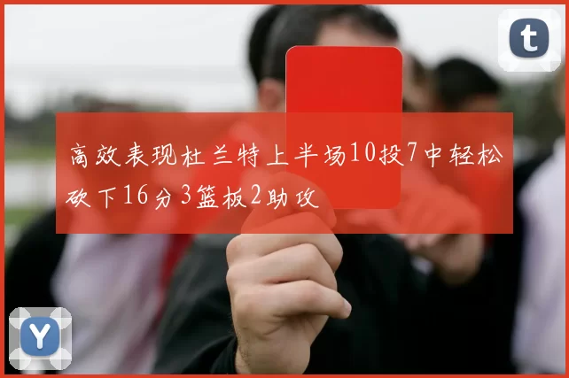高效表现杜兰特上半场10投7中轻松砍下16分3篮板2助攻