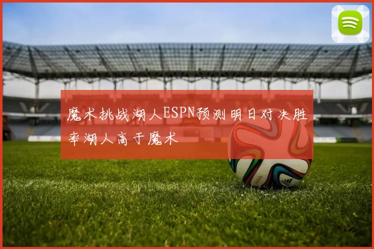魔术挑战湖人ESPN预测明日对决胜率湖人高于魔术
