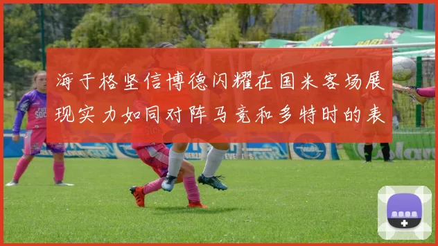 海于格坚信博德闪耀在国米客场展现实力如同对阵马竞和多特时的表现