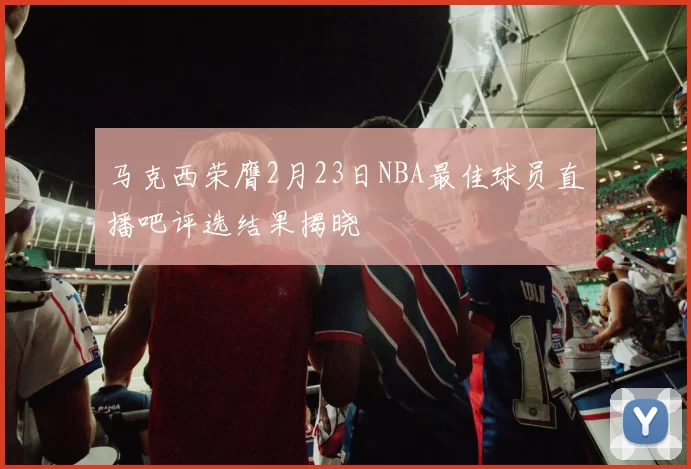 马克西荣膺2月23日NBA最佳球员直播吧评选结果揭晓