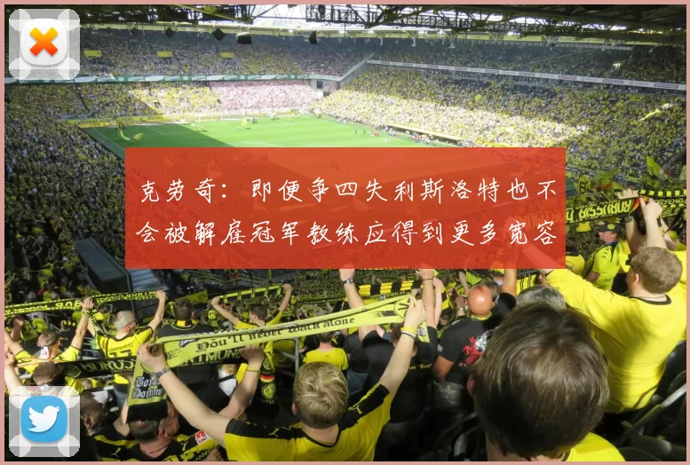 克劳奇：即便争四失利斯洛特也不会被解雇冠军教练应得到更多宽容与理解