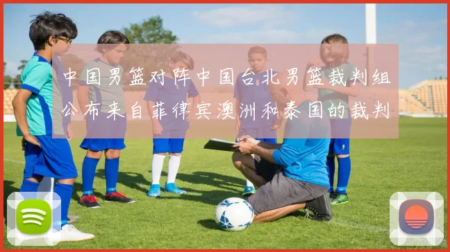 中国男篮对阵中国台北男篮裁判组公布来自菲律宾澳洲和泰国的裁判团队