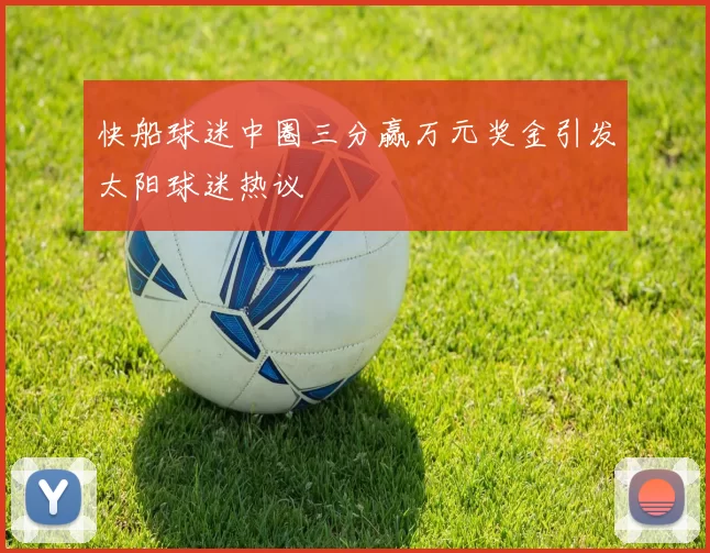 快船球迷中圈三分赢万元奖金引发太阳球迷热议