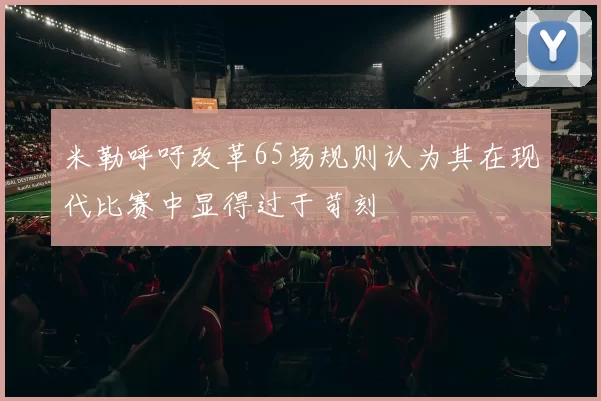 米勒呼吁改革65场规则认为其在现代比赛中显得过于苛刻