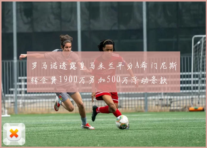 罗马诺透露皇马米兰平分A希门尼斯转会费1900万另加500万浮动条款